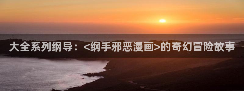 韩漫免费漫画无删减：大全系列纲导：<纲手邪恶漫画>的奇幻冒险故事