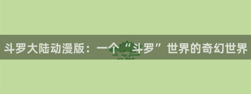 蛙漫韩漫：斗罗大陆动漫版：一个“斗罗”世界的奇幻世界
