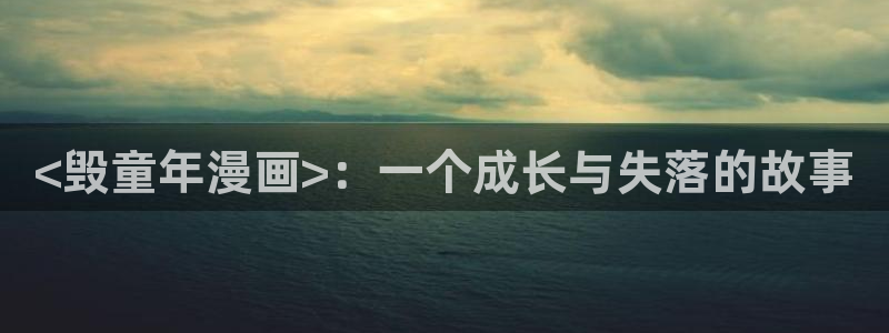 韩漫韩网入口：<毁童年漫画>：一个成长与失落的故事