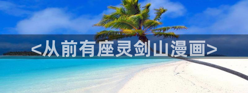 韩漫画未删减男同：<从前有座灵剑山漫画>