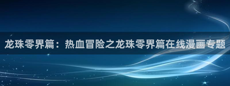 韩漫免费在线观看网址：龙珠零界篇：热血冒险之龙珠零界篇在线漫画专题