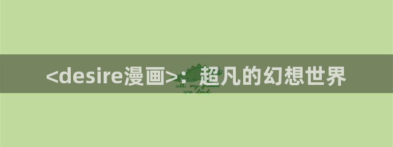 韩漫纯爱漫画：<desire漫画>：超凡的幻想世界
