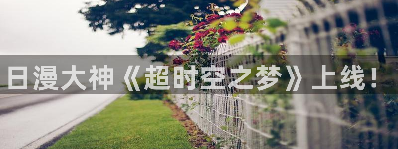 羞羞韩漫画免费入口：日漫大神《超时空之梦》上线！