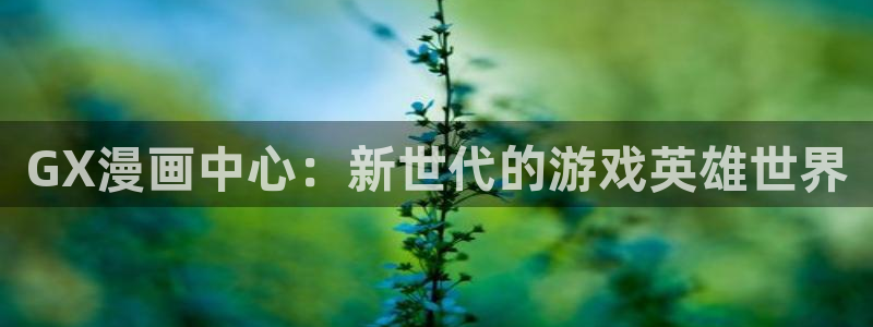 免费看未删减韩漫：GX漫画中心：新世代的游戏英雄世界