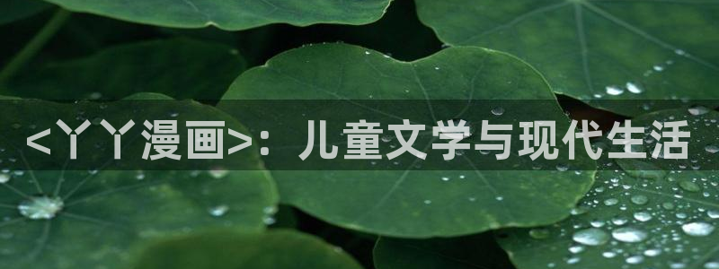 歪歪漫画韩漫入口：<丫丫漫画>：儿童文学与现代生活
