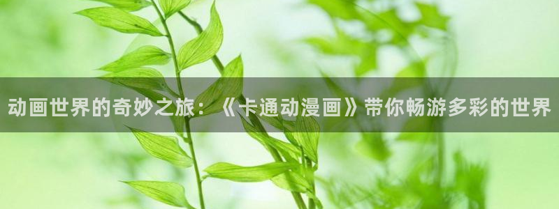 韩漫免费无删减漫画网站：动画世界的奇妙之旅：《卡通动漫画》带你畅游多彩的世界