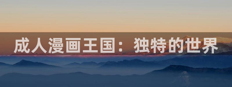 韩漫网站在线：成人漫画王国：独特的世界