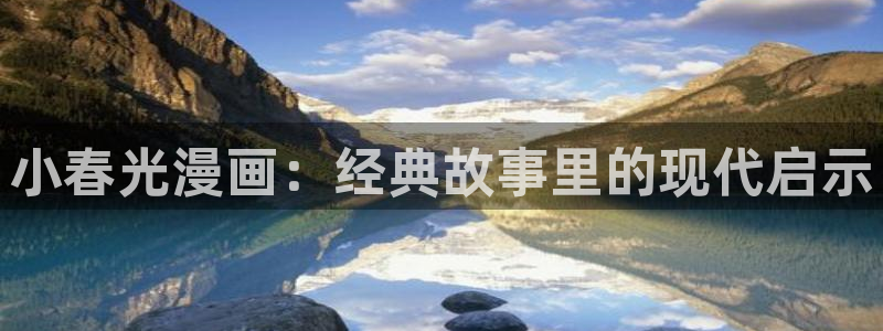 免费漫画韩漫免费阅读：小春光漫画：经典故事里的现代启示