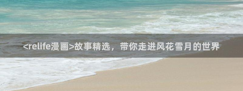 美丽新世界韩漫网址：<relife漫画>故事精选，带你走进风花雪月的世界