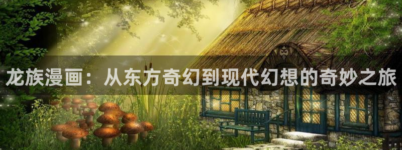韩漫吧漫画：龙族漫画：从东方奇幻到现代幻想的奇妙之旅