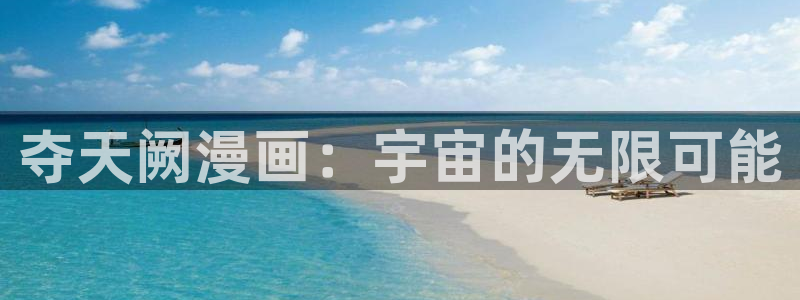 韩漫入口网页在线观看：夺天阙漫画：宇宙的无限可能