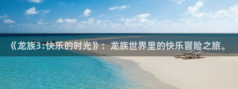 歪歪韩漫免费无删减版在线看：《龙族3:快乐的时光》：龙族世界里的快乐冒险之旅。